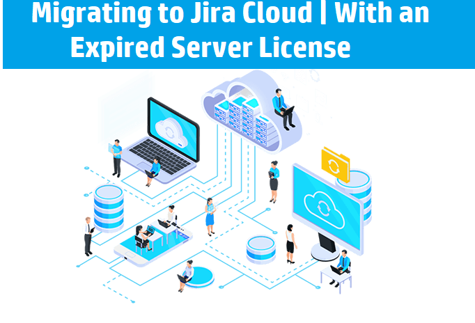 Migrating to Jira Cloud | With an Expired Server License