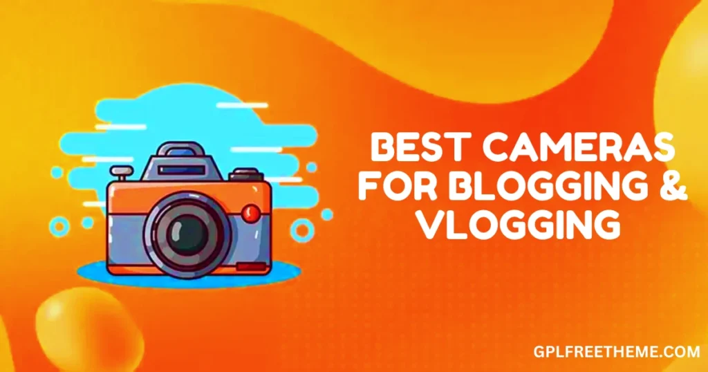 8 Best Cameras for Blogging & Vlogging for Every Your Budget [2024]